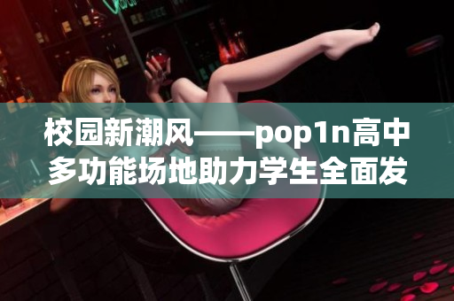 校園新潮風——pop1n高中多功能場地助力學生全面發展