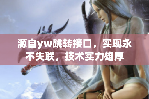 源自yw跳轉(zhuǎn)接口，實現(xiàn)永不失聯(lián)，技術(shù)實力雄厚