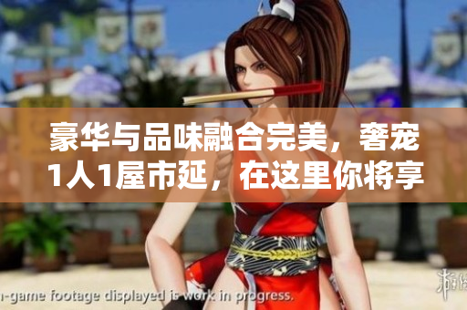 豪華與品味融合完美，奢寵1人1屋市延，在這里你將享受非凡體驗