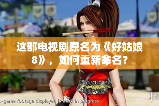 這部電視劇原名為《好姑娘8》，如何重新命名？