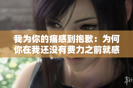 我為你的痛感到抱歉：為何你在我還沒有費力之前就感到如此痛苦？