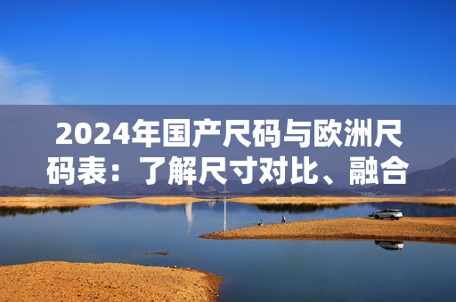 2024年國產尺碼與歐洲尺碼表：了解尺寸對比、融合趨勢與購物指南