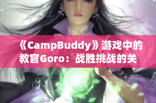 《CampBuddy》游戲中的教官Goro：戰(zhàn)勝挑戰(zhàn)的關(guān)鍵角色