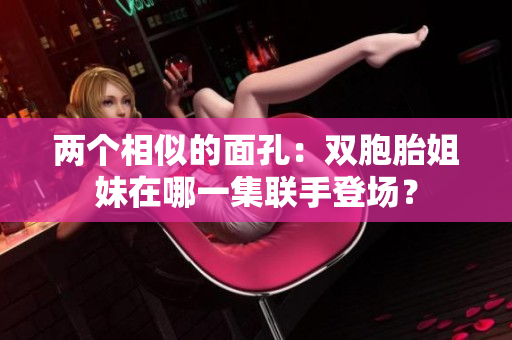 兩個相似的面孔：雙胞胎姐妹在哪一集聯手登場？
