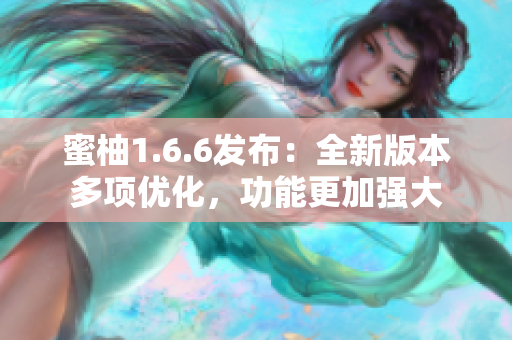 蜜柚1.6.6發布：全新版本多項優化，功能更加強大