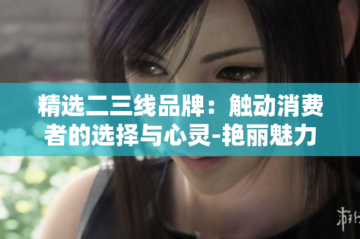 精選二三線品牌：觸動消費者的選擇與心靈-艷麗魅力再定義