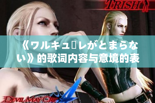 《ワルキューレがとまらない》的歌詞內容與意境的表達方式分析