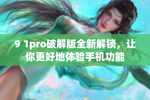 9 1pro破解版全新解鎖，讓你更好地體驗手機功能
