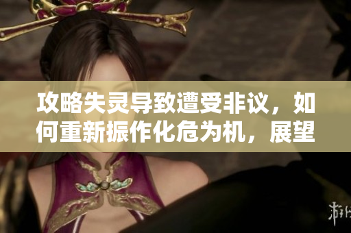 攻略失靈導致遭受非議，如何重新振作化危為機，展望新未來