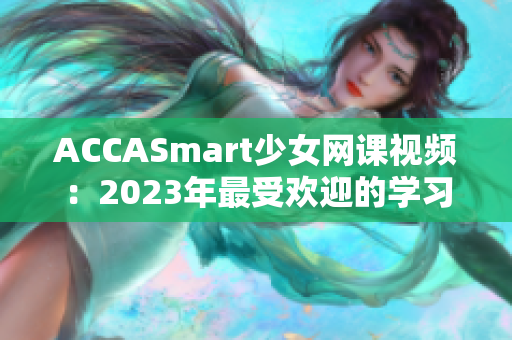 ACCASmart少女網課視頻：2023年最受歡迎的學習方法來了！