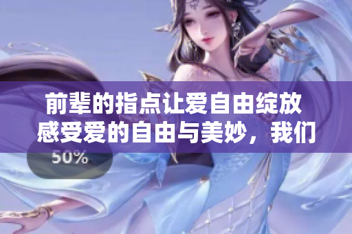 前輩的指點讓愛自由綻放 感受愛的自由與美妙，我們一起盡情相愛吧