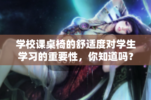 學校課桌椅的舒適度對學生學習的重要性，你知道嗎？