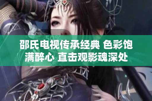 邵氏電視傳承經(jīng)典 色彩飽滿醉心 直擊觀影魂深處