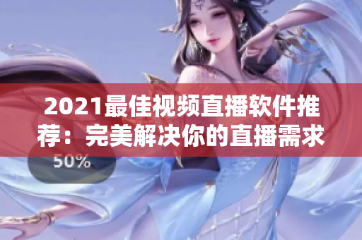 2021最佳視頻直播軟件推薦：完美解決你的直播需求！