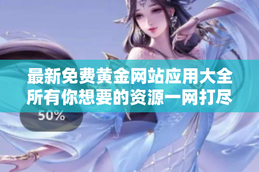 最新免費黃金網站應用大全所有你想要的資源一網打盡