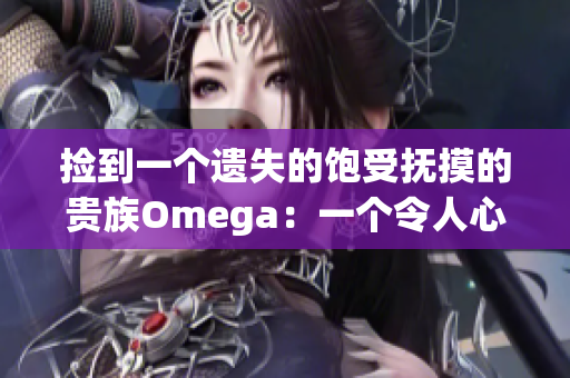 撿到一個遺失的飽受撫摸的貴族Omega：一個令人心疼的故事