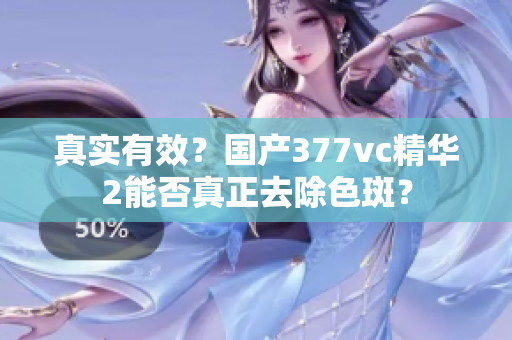 真實有效？國產(chǎn)377vc精華2能否真正去除色斑？