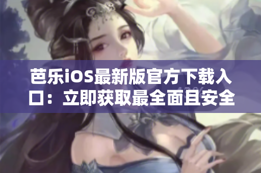 芭樂iOS最新版官方下載入口：立即獲取最全面且安全的體驗！