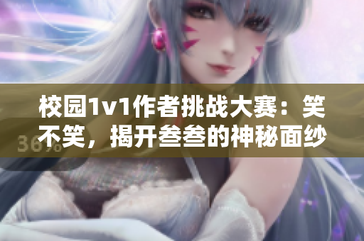 校園1v1作者挑戰大賽：笑不笑，揭開叁叁的神秘面紗