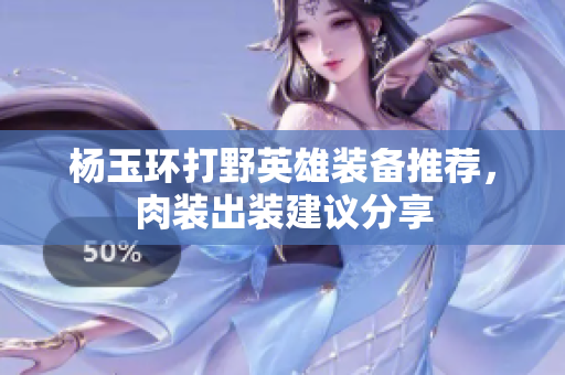 楊玉環(huán)打野英雄裝備推薦，肉裝出裝建議分享