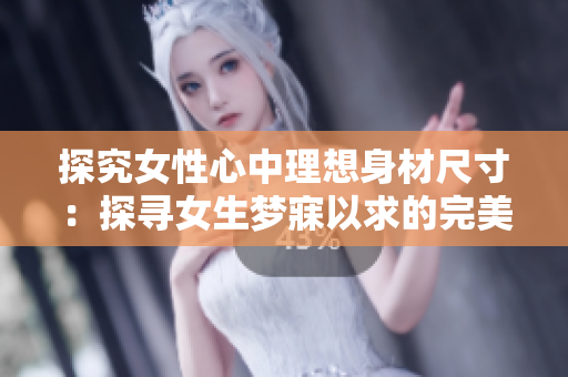 探究女性心中理想身材尺寸：探尋女生夢寐以求的完美身形尺寸