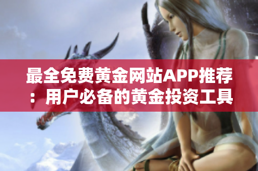 最全免費黃金網(wǎng)站APP推薦：用戶必備的黃金投資工具大盤點