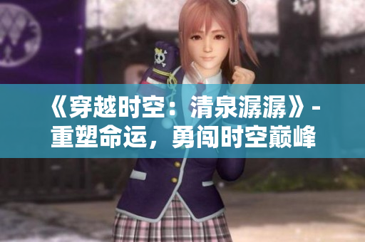 《穿越時空：清泉潺潺》- 重塑命運，勇闖時空巔峰