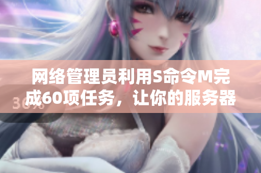 網絡管理員利用S命令M完成60項任務，讓你的服務器管理更輕松
