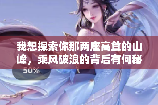 我想探索你那兩座高聳的山峰，乘風破浪的背后有何秘密？