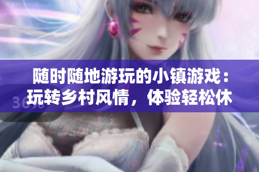 隨時隨地游玩的小鎮游戲：玩轉鄉村風情，體驗輕松休閑樂趣