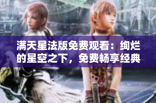滿天星法版免費(fèi)觀看：絢爛的星空之下，免費(fèi)暢享經(jīng)典法國(guó)影視作品