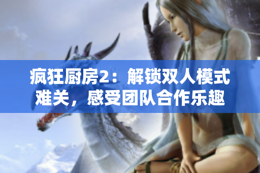 瘋狂廚房2：解鎖雙人模式難關，感受團隊合作樂趣