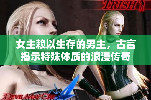 女主賴以生存的男主，古言揭示特殊體質(zhì)的浪漫傳奇