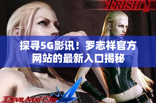 探尋5G影訊！羅志祥官方網(wǎng)站的最新入口揭秘