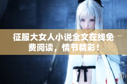 征服大女人小說全文在線免費閱讀，情節精彩！