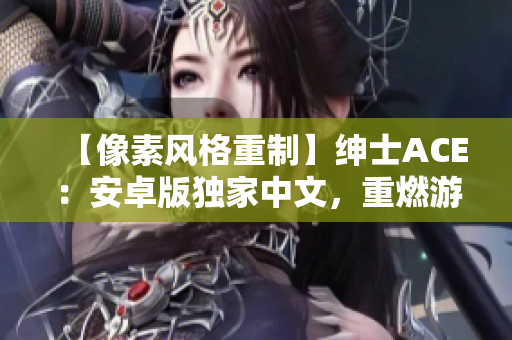 【像素風(fēng)格重制】紳士ACE：安卓版獨(dú)家中文，重燃游戲熱情