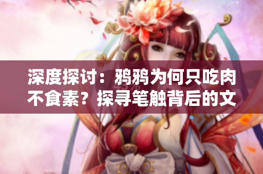 深度探討：鴉鴉為何只吃肉不食素？探尋筆觸背后的文學(xué)奧秘
