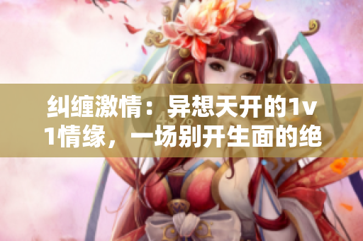 糾纏激情：異想天開的1v1情緣，一場別開生面的絕妙對決