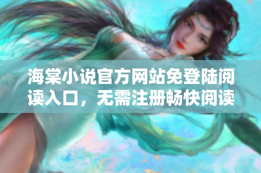 海棠小說官方網(wǎng)站免登陸閱讀入口，無需注冊暢快閱讀