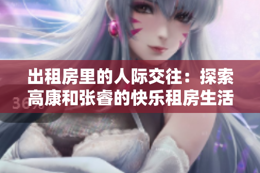 出租房里的人際交往：探索高康和張睿的快樂租房生活