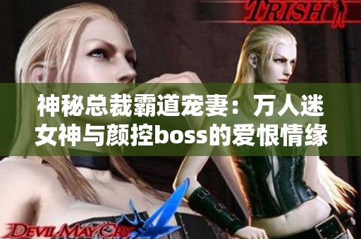 神秘總裁霸道寵妻：萬人迷女神與顏控boss的愛恨情緣