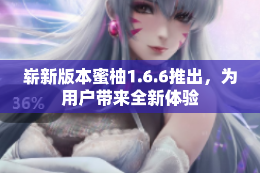 嶄新版本蜜柚1.6.6推出，為用戶帶來全新體驗(yàn)
