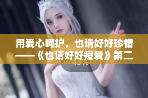 用愛(ài)心呵護(hù)，也請(qǐng)好好珍惜——《也請(qǐng)好好疼愛(ài)》第二季精彩續(xù)篇必看