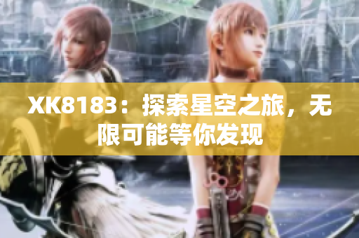 XK8183：探索星空之旅，無(wú)限可能等你發(fā)現(xiàn)