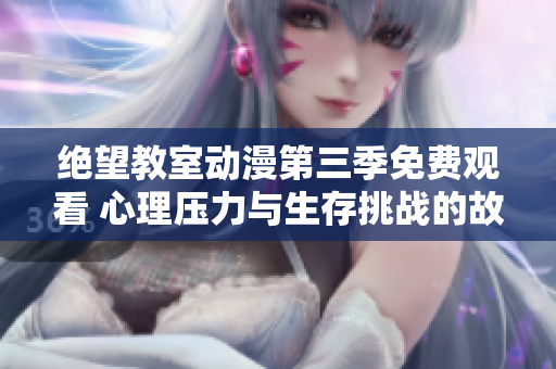 絕望教室動漫第三季免費觀看 心理壓力與生存挑戰的故事