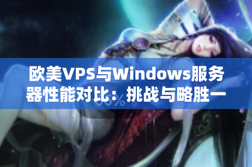 歐美VPS與Windows服務(wù)器性能對(duì)比：挑戰(zhàn)與略勝一籌