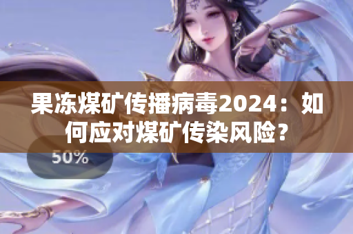 果凍煤礦傳播病毒2024：如何應(yīng)對(duì)煤礦傳染風(fēng)險(xiǎn)？