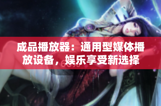 成品播放器：通用型媒體播放設備，娛樂享受新選擇
