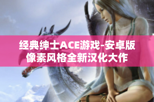 經(jīng)典紳士ACE游戲-安卓版像素風(fēng)格全新漢化大作