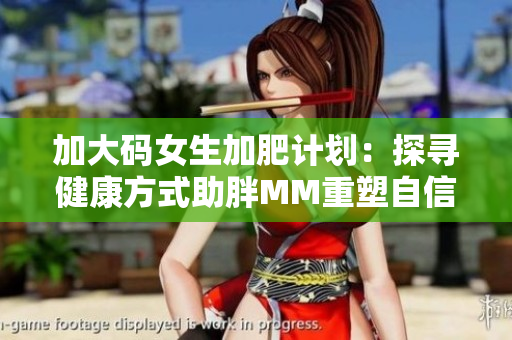 加大碼女生加肥計劃：探尋健康方式助胖MM重塑自信！
